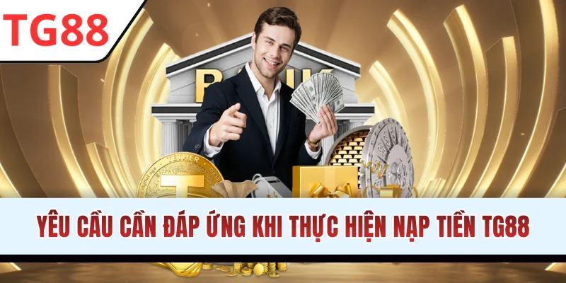 Yêu cầu cần đáp ứng khi thực hiện nạp tiền TG88